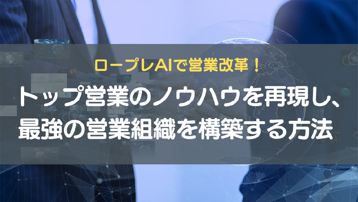 ロープレAIで営業改革！トップ営業のノウハウを再現し、最強の営業組織を構築する方法