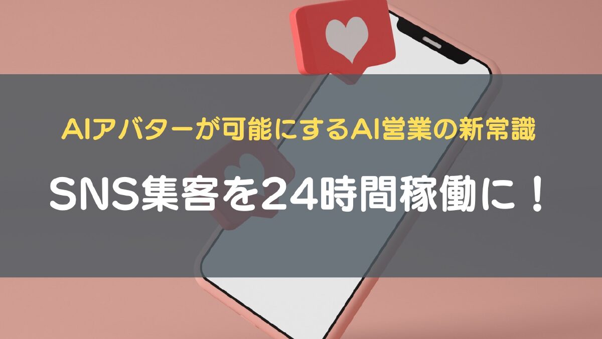 SNS集客を24時間稼働に！AIアバターが可能にするAI営業の新常識