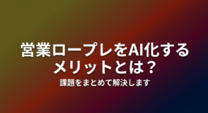 営業ロープレをAI化するメリットとは？課題をまとめて解決します